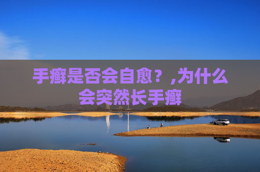 手癣是否会自愈？,为什么会突然长手癣