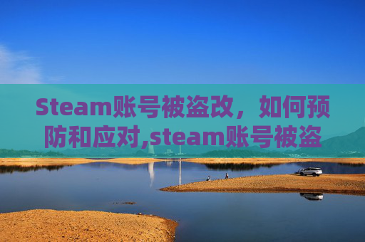 Steam账号被盗改，如何预防和应对,steam账号被盗并修改邮箱