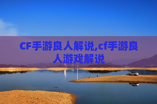 CF手游良人解说,cf手游良人游戏解说