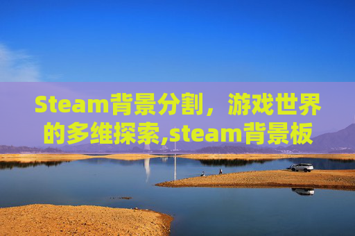 Steam背景分割，游戏世界的多维探索,steam背景板怎么弄