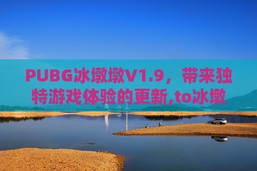 PUBG冰墩墩V1.9，带来独特游戏体验的更新,to冰墩墩下载