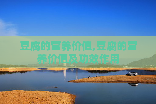 豆腐的营养价值,豆腐的营养价值及功效作用