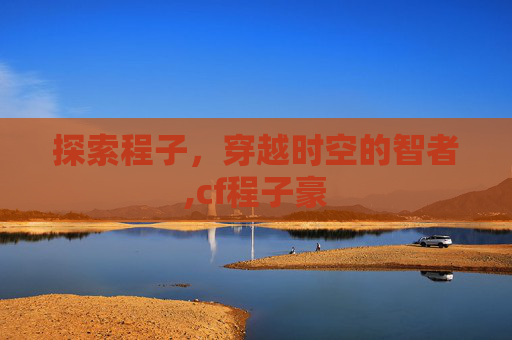 探索程子，穿越时空的智者,cf程子豪
