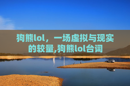 狗熊lol，一场虚拟与现实的较量,狗熊lol台词