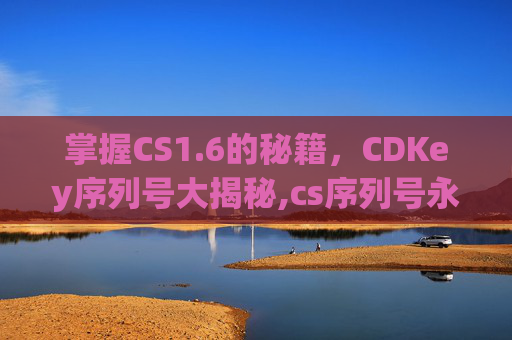掌握CS1.6的秘籍，CDKey序列号大揭秘,cs序列号永久激活
