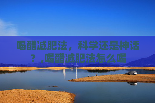 喝醋减肥法，科学还是神话？,喝醋减肥法怎么喝