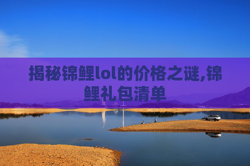 揭秘锦鲤lol的价格之谜,锦鲤礼包清单