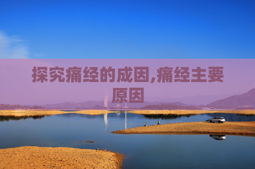 探究痛经的成因,痛经主要原因