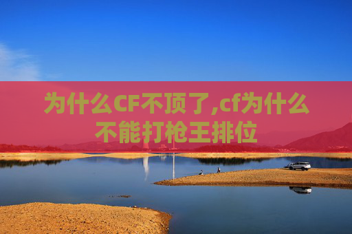 为什么CF不顶了,cf为什么不能打枪王排位