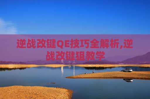 逆战改键QE技巧全解析,逆战改键狙教学