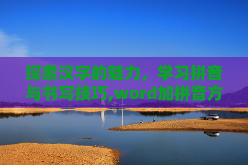 探索汉字的魅力，学习拼音与书写技巧,word加拼音方法