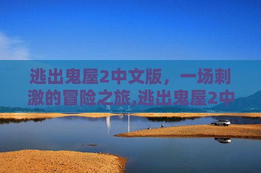 逃出鬼屋2中文版，一场刺激的冒险之旅,逃出鬼屋2中文版下载