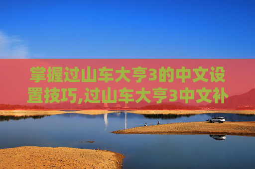 掌握过山车大亨3的中文设置技巧,过山车大亨3中文补丁