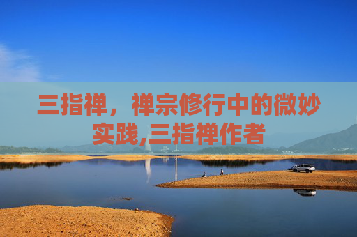 三指禅，禅宗修行中的微妙实践,三指禅作者