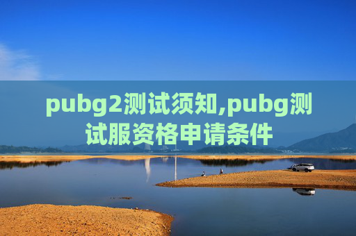 pubg2测试须知,pubg测试服资格申请条件
