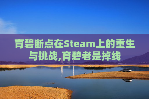 育碧断点在Steam上的重生与挑战,育碧老是掉线