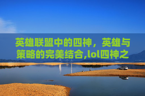 英雄联盟中的四神，英雄与策略的完美结合,lol四神之力乌迪尔多少钱