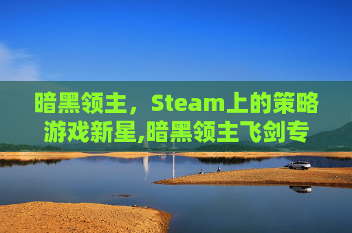 暗黑领主，Steam上的策略游戏新星,暗黑领主飞剑专属超变