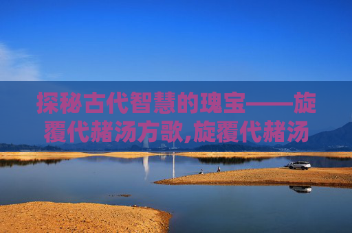 探秘古代智慧的瑰宝——旋覆代赭汤方歌,旋覆代赭汤方歌速记