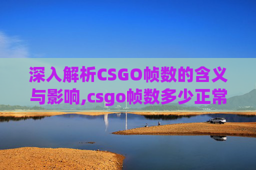深入解析CSGO帧数的含义与影响,csgo帧数多少正常