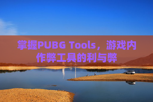 掌握PUBG Tools，游戏内作弊工具的利与弊
