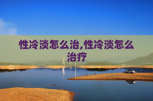 性冷淡怎么治,性冷淡怎么治疗