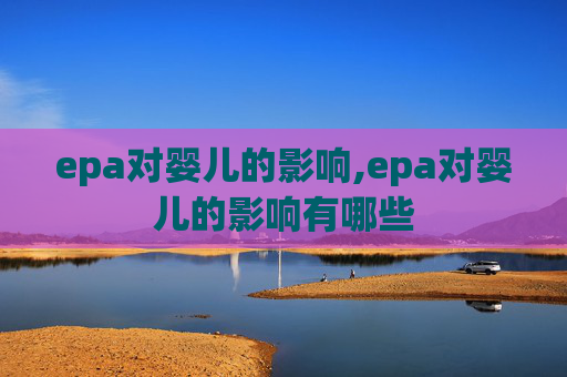 epa对婴儿的影响,epa对婴儿的影响有哪些