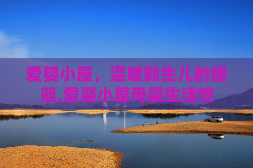 爱婴小屋，温暖新生儿的摇篮,爱婴小屋母婴生活馆