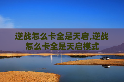 逆战怎么卡全是天启,逆战怎么卡全是天启模式