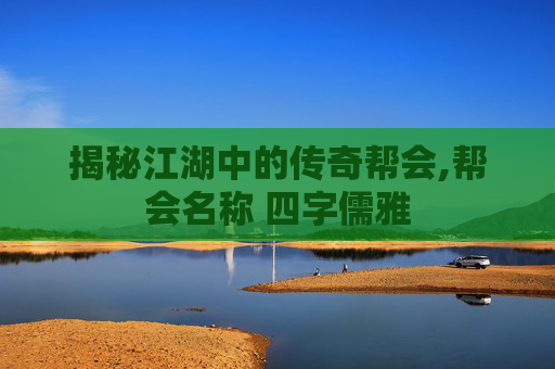 揭秘江湖中的传奇帮会,帮会名称 四字儒雅
