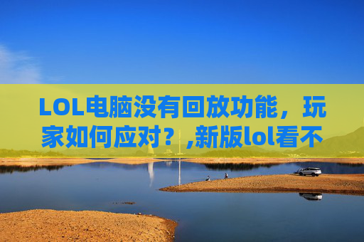 LOL电脑没有回放功能，玩家如何应对？,新版lol看不了回放