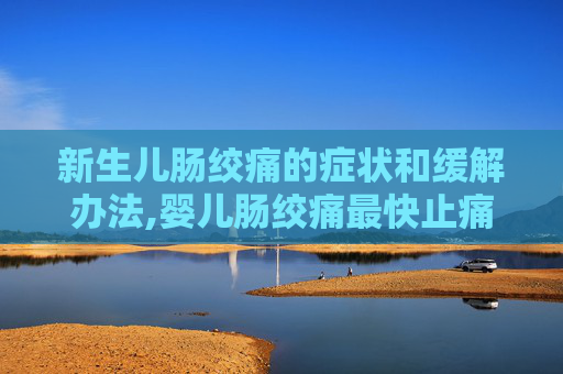 新生儿肠绞痛的症状和缓解办法,婴儿肠绞痛最快止痛方法