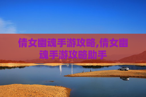 倩女幽魂手游攻略,倩女幽魂手游攻略助手