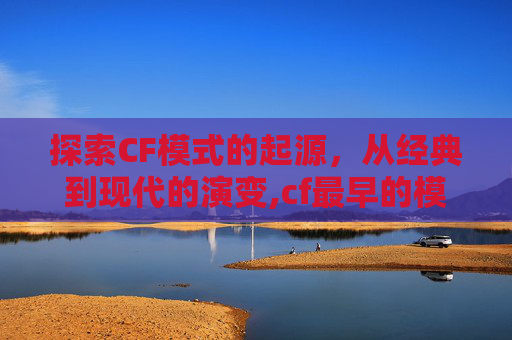 探索CF模式的起源，从经典到现代的演变,cf最早的模式