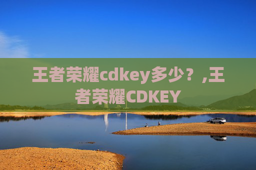 王者荣耀cdkey多少？,王者荣耀CDKEY