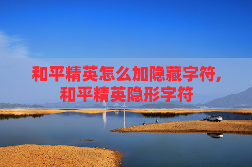 和平精英怎么加隐藏字符,和平精英隐形字符
