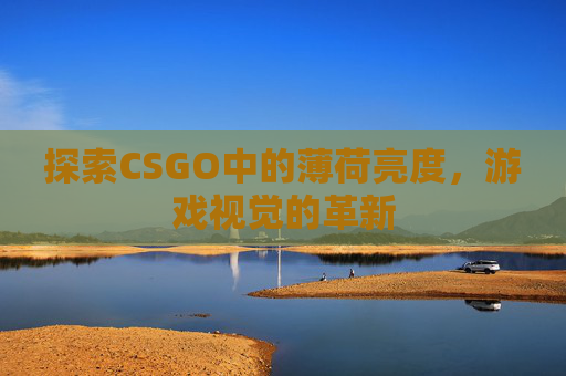 探索CSGO中的薄荷亮度，游戏视觉的革新