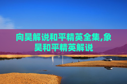 向昊解说和平精英全集,象昊和平精英解说