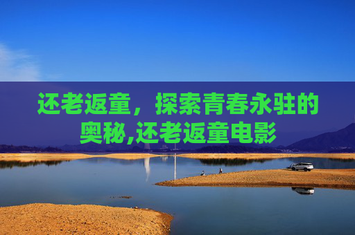 还老返童，探索青春永驻的奥秘,还老返童电影