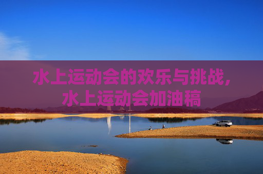 水上运动会的欢乐与挑战,水上运动会加油稿