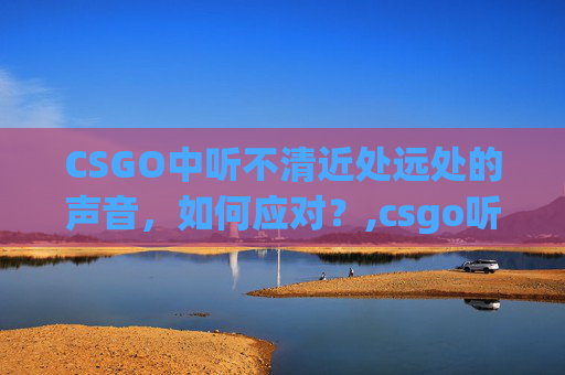CSGO中听不清近处远处的声音，如何应对？,csgo听不清近处远处怎么办