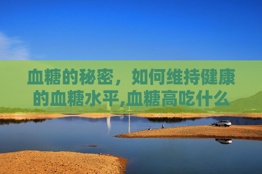 血糖的秘密，如何维持健康的血糖水平,血糖高吃什么药