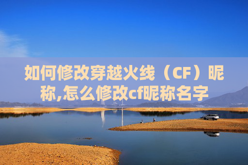如何修改穿越火线（CF）昵称,怎么修改cf昵称名字