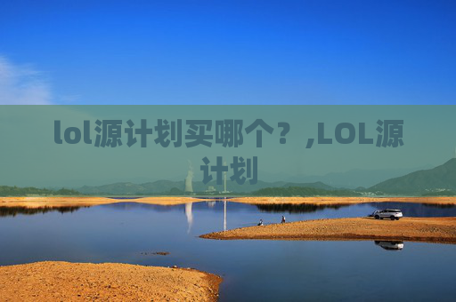 lol源计划买哪个？,LOL源计划