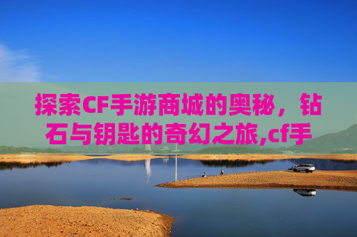 探索CF手游商城的奥秘，钻石与钥匙的奇幻之旅,cf手游商城的限时钥匙在哪
