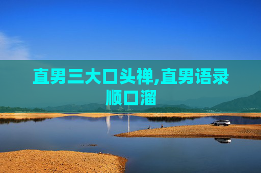 直男三大口头禅,直男语录顺口溜