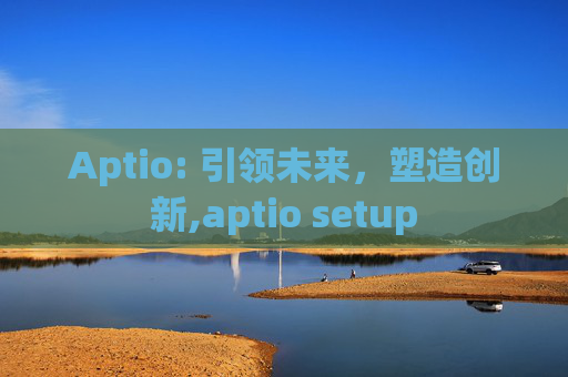 Aptio: 引领未来，塑造创新,aptio setup