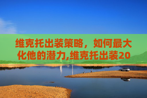 维克托出装策略，如何最大化他的潜力,维克托出装2026