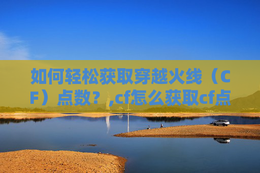 如何轻松获取穿越火线（CF）点数？,cf怎么获取cf点