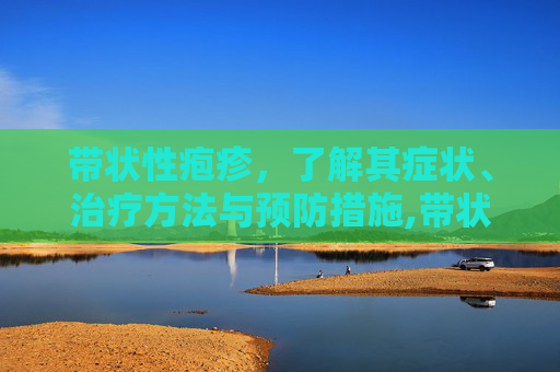 带状性疱疹，了解其症状、治疗方法与预防措施,带状性疱疹初期症状
